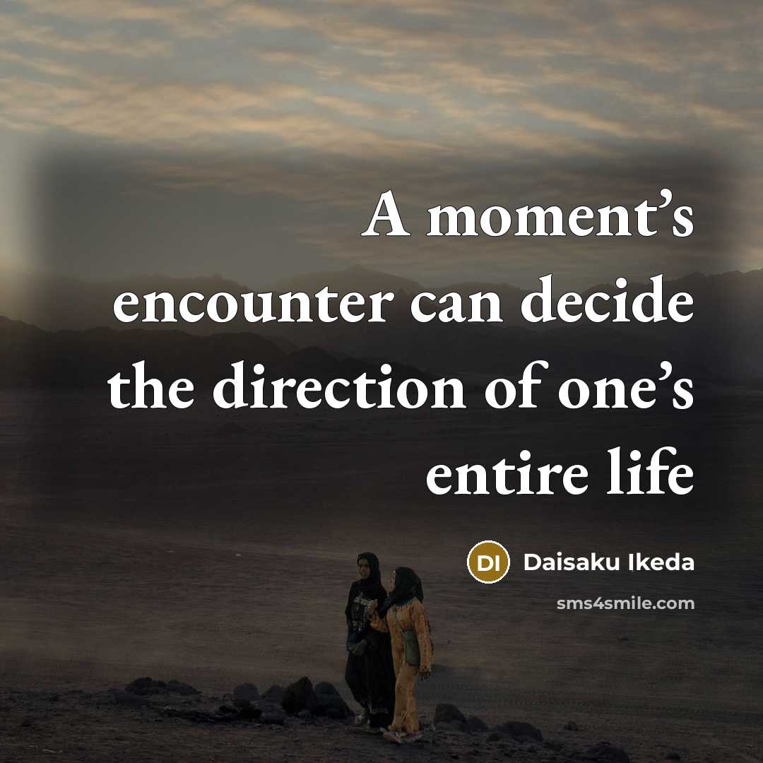 “A moment’s encounter can decide the direction of one’s entire…” quote by Daisaku Ikeda