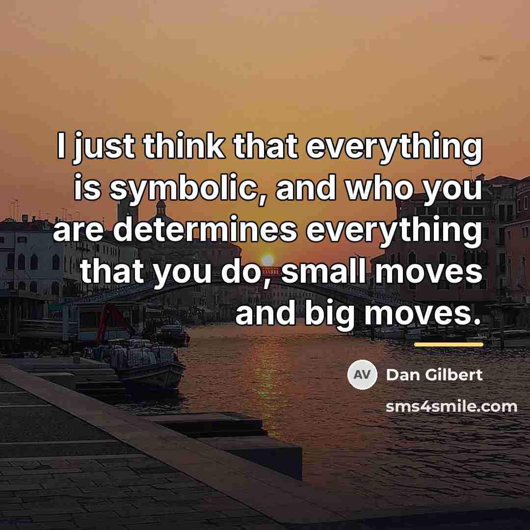 “I just think that everything is symbolic, and who you…” quote by Dan Gilbert