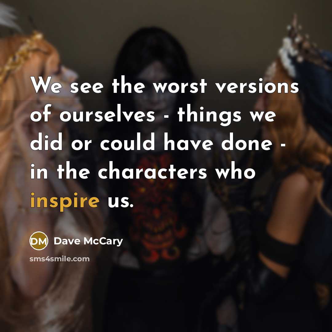 “We see the worst versions of ourselves - things we did or could have done - in the characters who inspire us.” quote by Dave McCary