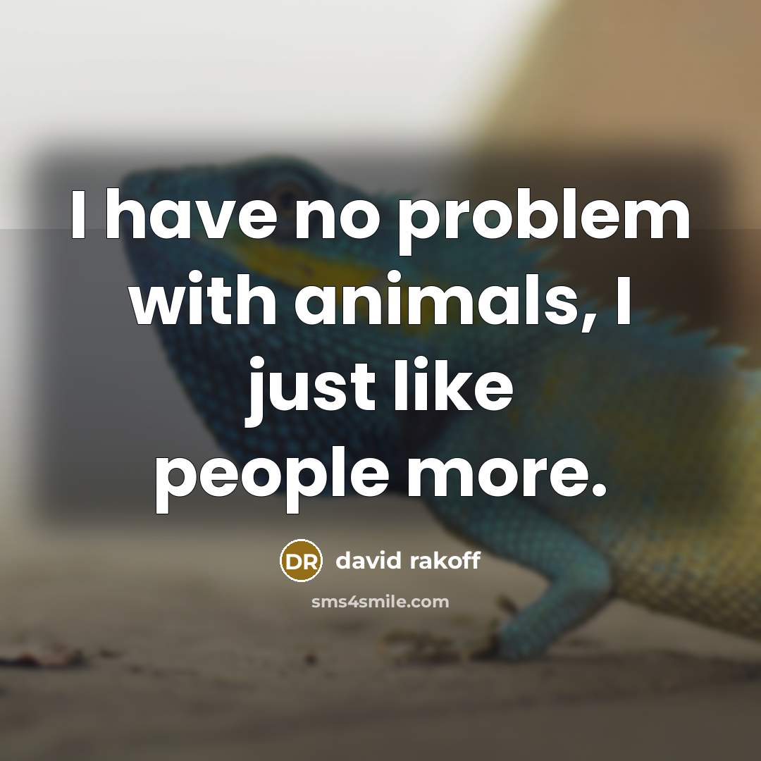 “I have no problem with animals, I just like people more.” quote by David Rakoff