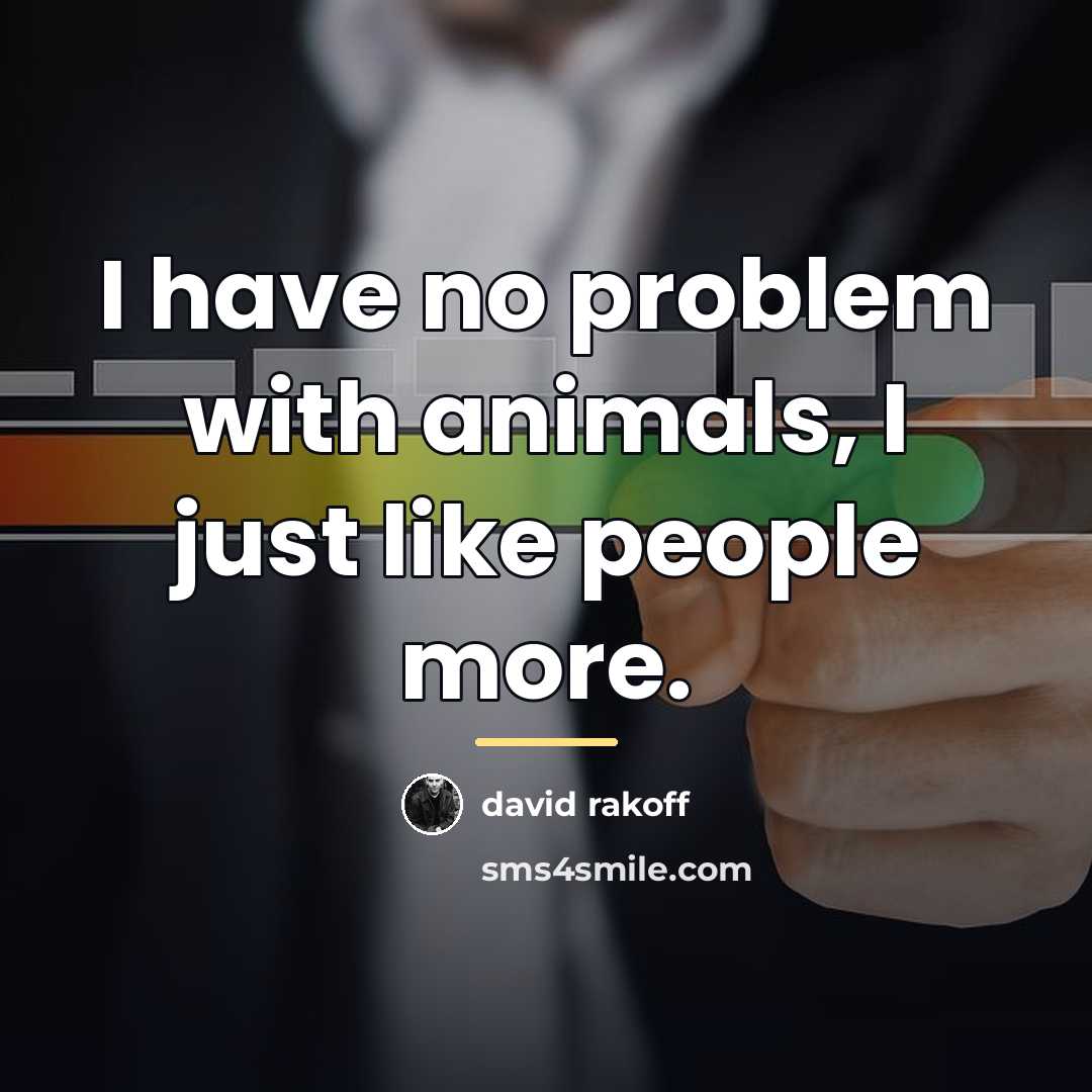 “I have no problem with animals, I just like people…” quote by David Rakoff