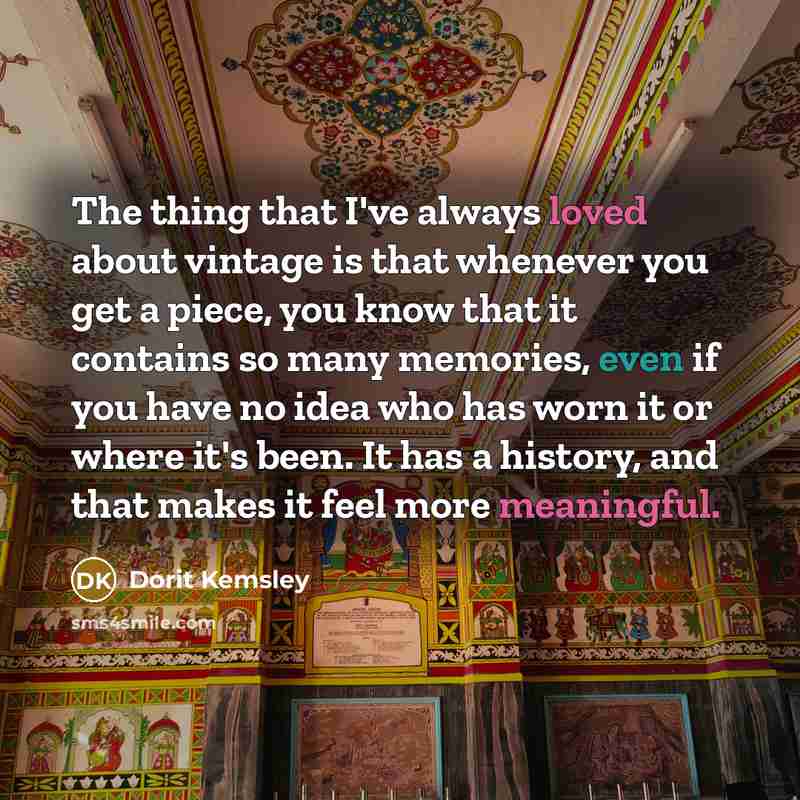 “The thing that I've always loved about vintage is that whenever you get a piece, you know that it contains so many memories, even if you have no idea who has worn it or where it's been. It has a history, and that makes it feel more meaningful.” quote by Dorit Kemsley