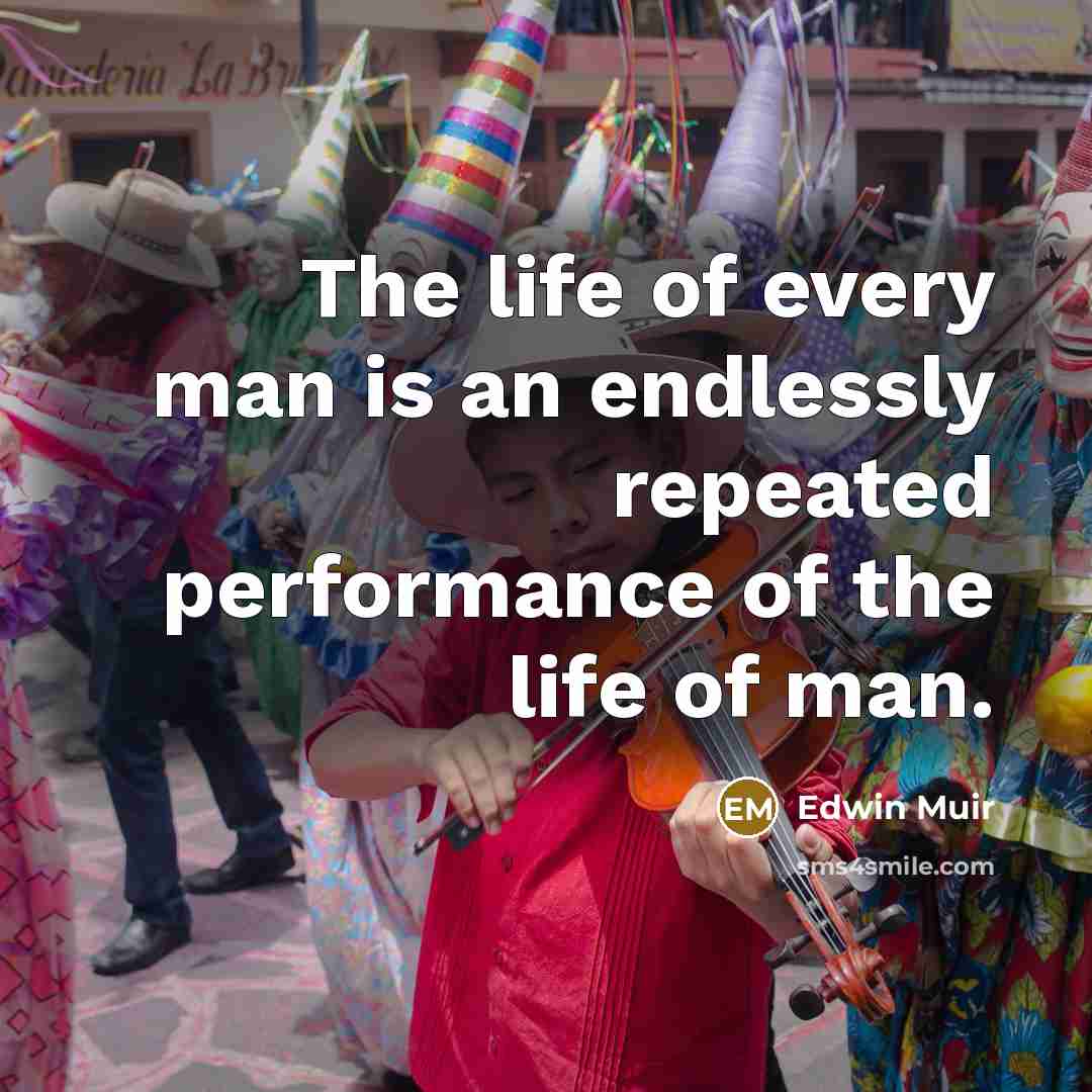 “The life of every man is an endlessly repeated performance…” quote by Edwin Muir