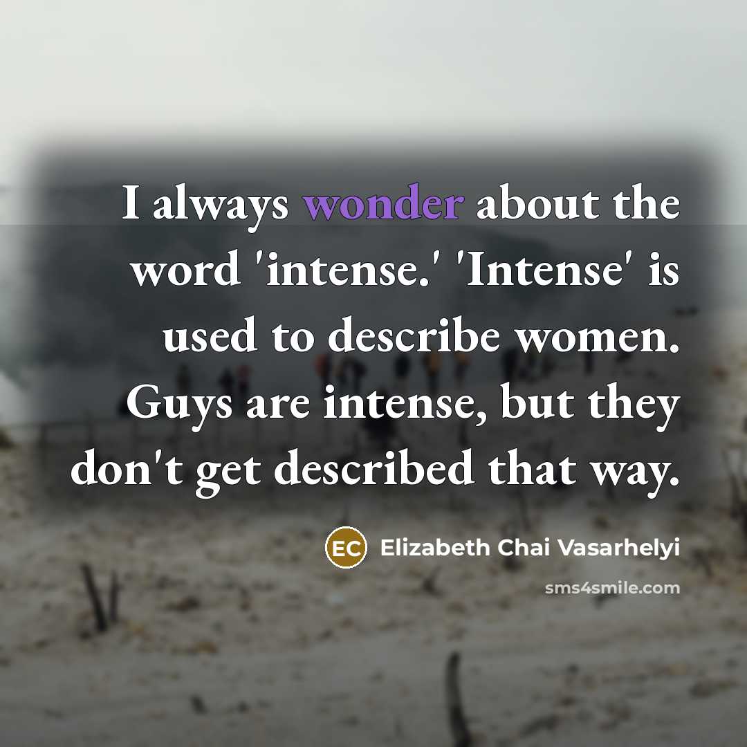 “I always wonder about the word 'intense.' 'Intense' is used…” quote by Elizabeth Chai Vasarhelyi