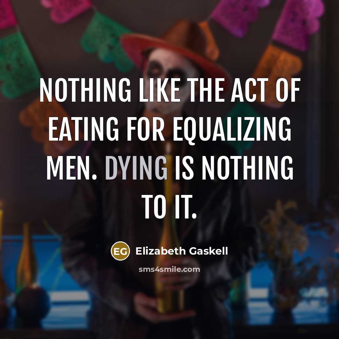 “Nothing like the act of eating for equalizing men. Dying…” quote by Elizabeth Gaskell
