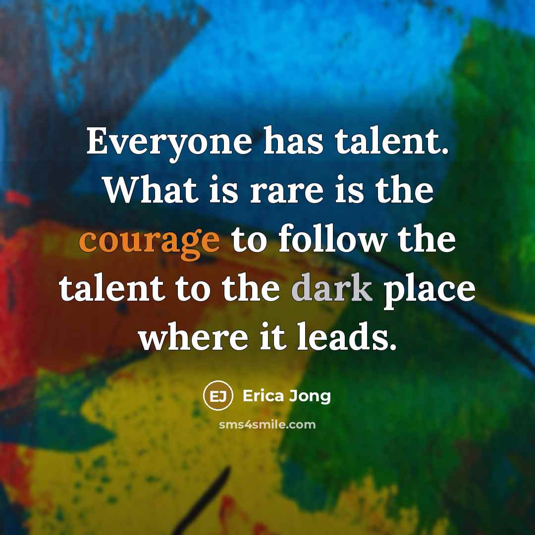 “Everyone has talent. What is rare is the courage to…” quote by Erica Jong