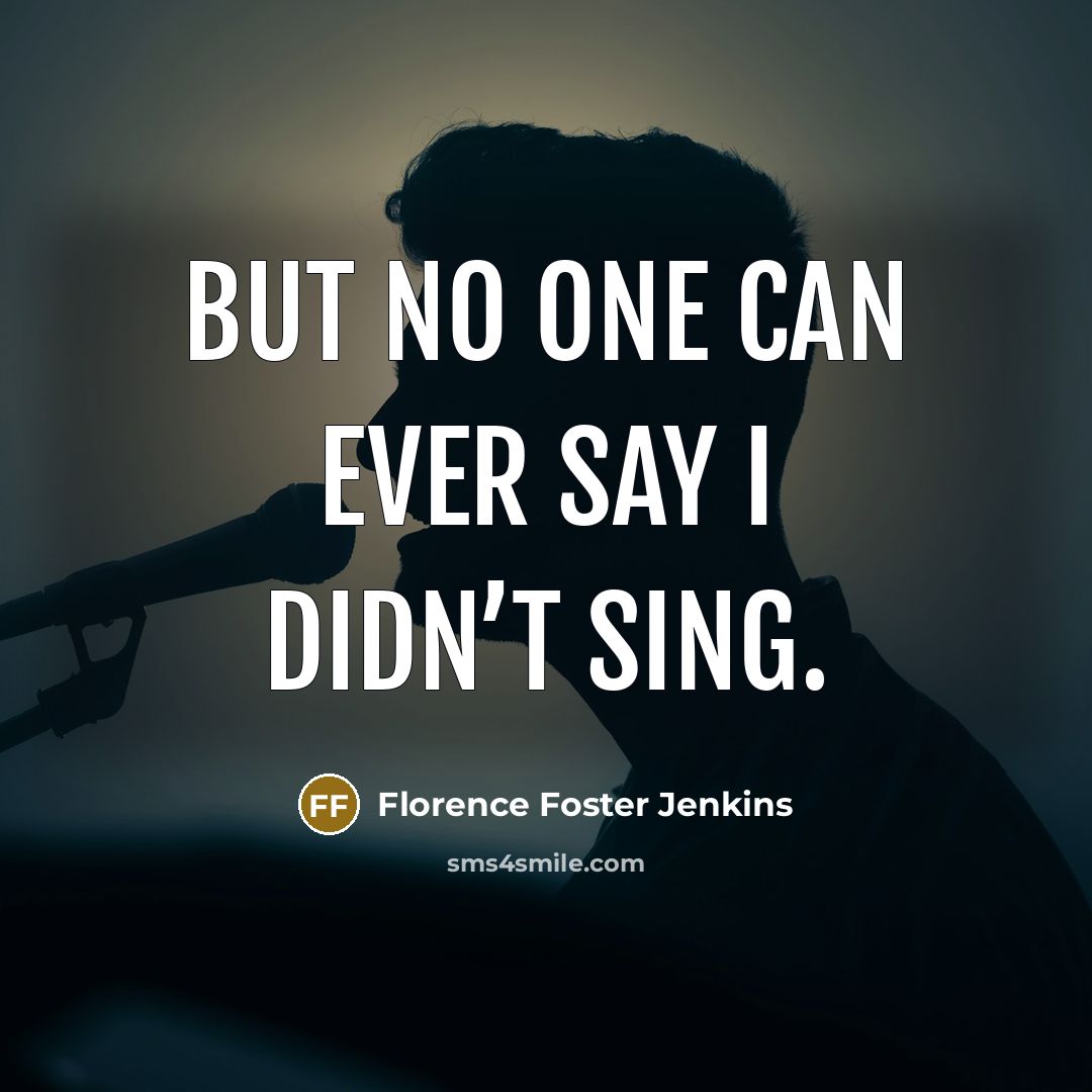 “But no one can ever say I didn’t sing.…” quote by Florence Foster Jenkins
