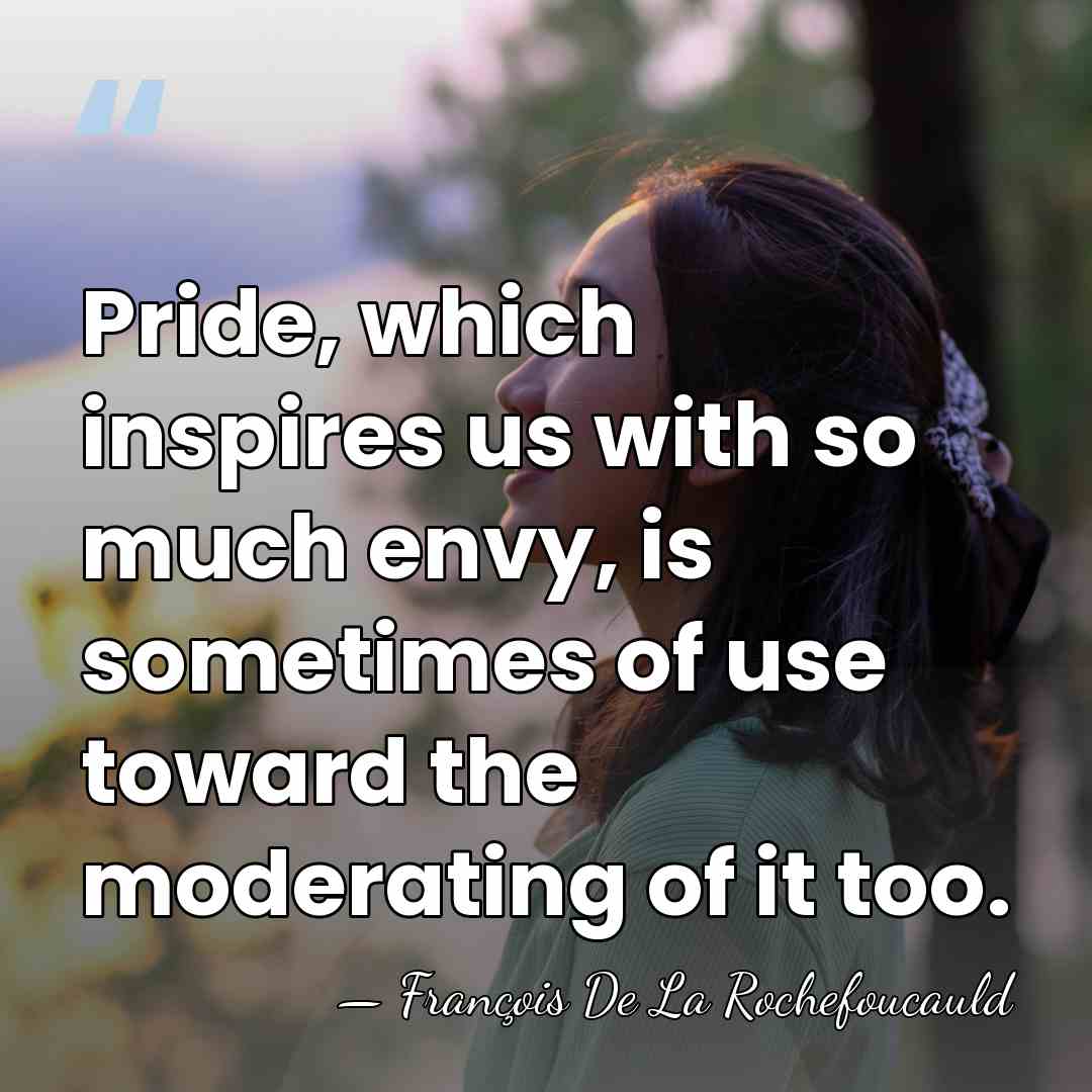 Pride, which inspires us with so much envy, is sometimes of use&hellip; - Francois de La Rochefoucauld