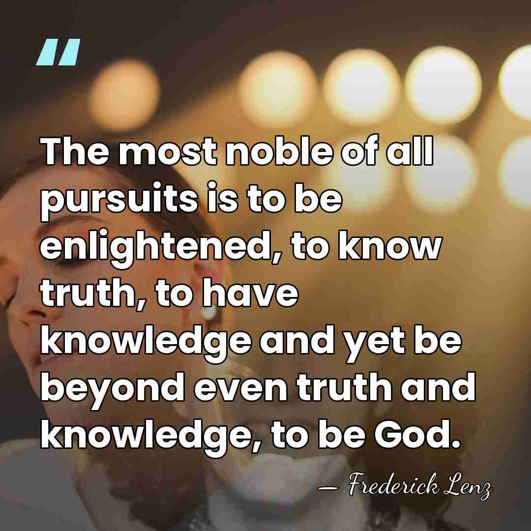 The most noble of all pursuits is to be enlightened, to know&hellip; - Frederick Lenz