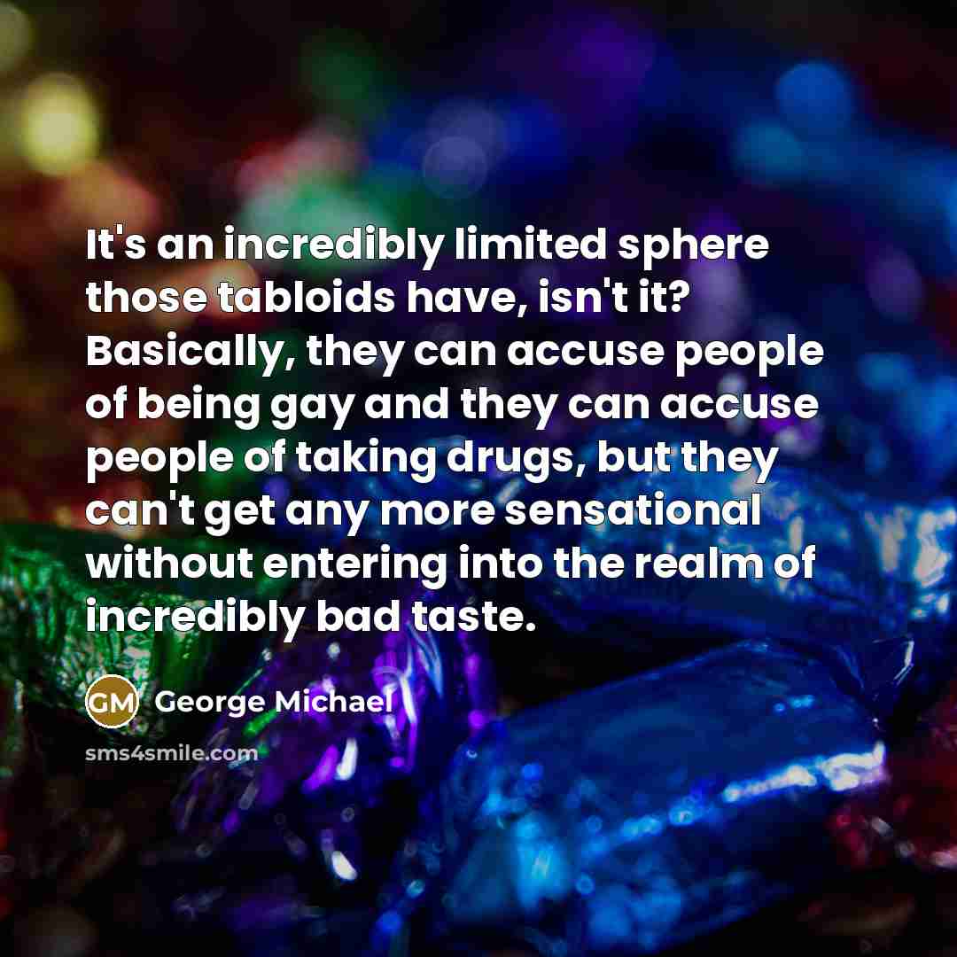 “It's an incredibly limited sphere those tabloids have, isn't it?…” quote by George Michael
