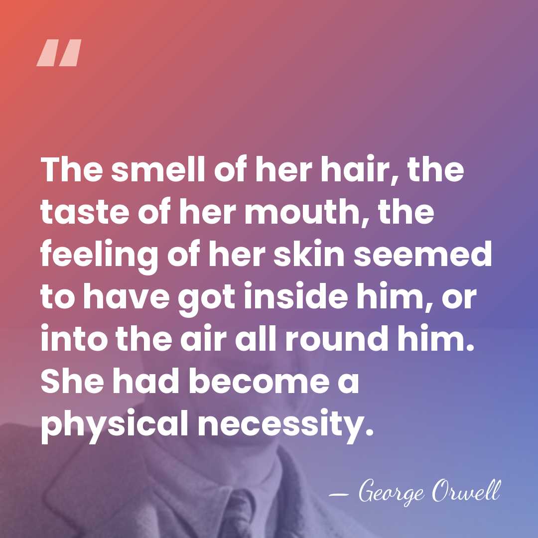 The smell of her hair, the taste of her mouth, the feeling&hellip; - George Orwell