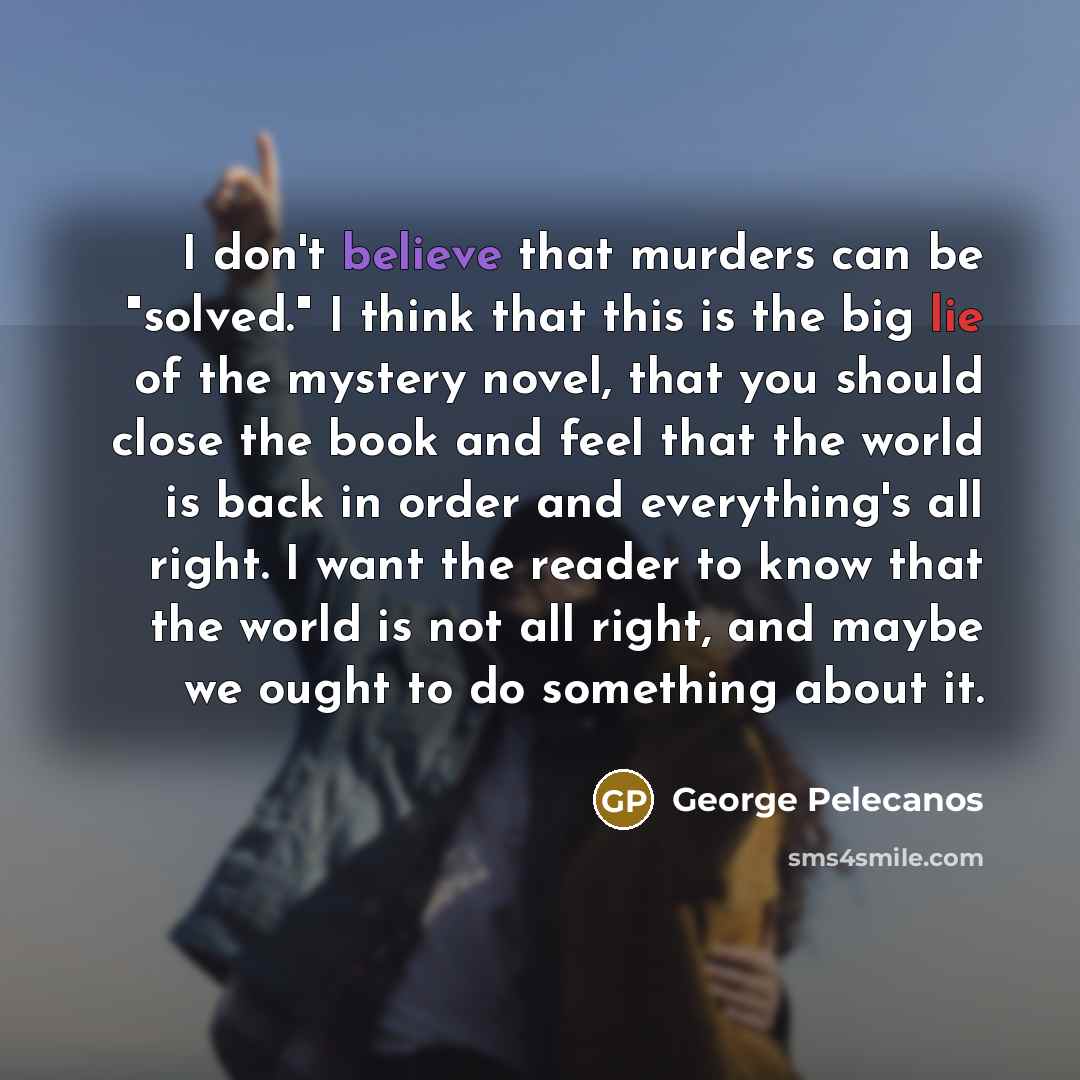 “I don't believe that murders can be "solved." I think…” quote by George Pelecanos