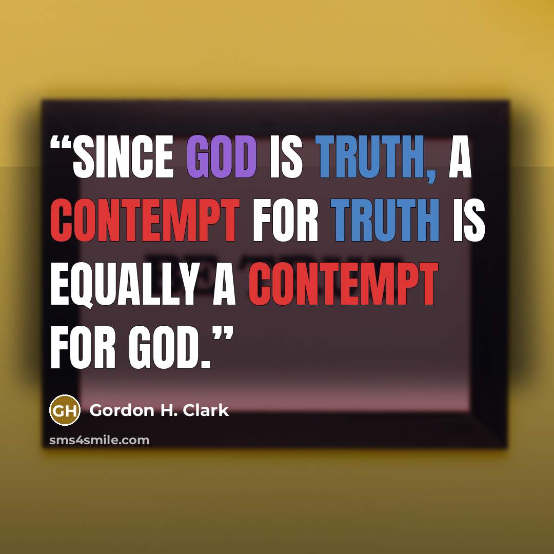 “Since God is truth, a contempt for truth is equally a contempt for God.” quote by Gordon H. Clark