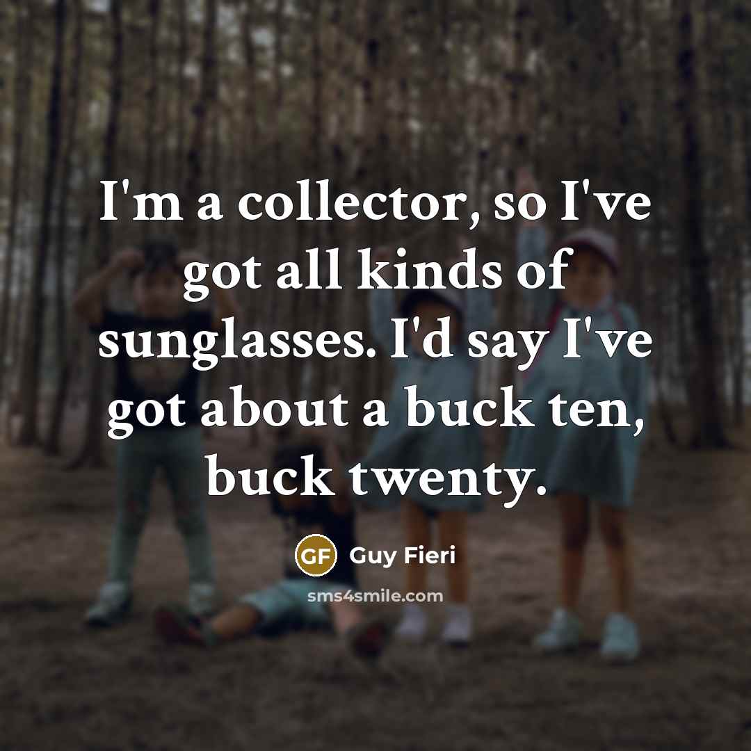 “I'm a collector, so I've got all kinds of sunglasses.…” quote by Guy Fieri