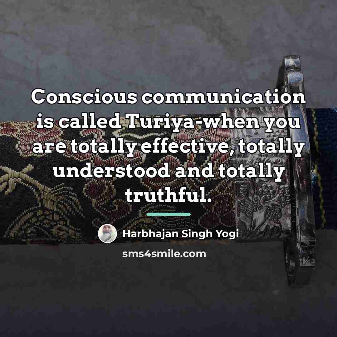 “Conscious communication is called Turiya-when you are totally effective, totally…” quote by Harbhajan Singh Yogi