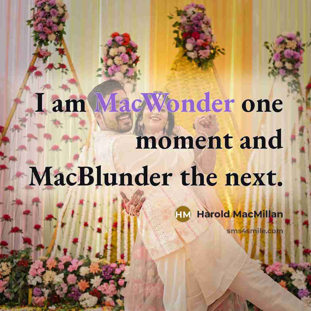 “I am MacWonder one moment and MacBlunder the next.” quote by Harold MacMillan