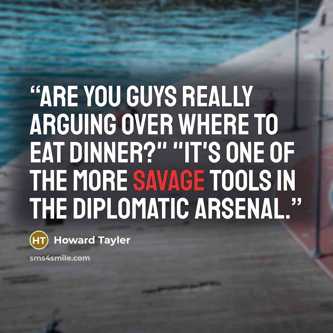 “Are you guys really arguing over where to eat dinner?" "It's one of the more savage tools in the diplomatic arsenal.” quote by Howard Tayler