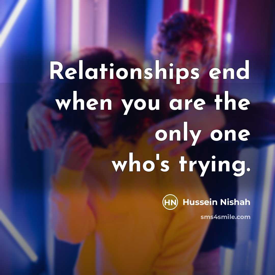 “Relationships end when you are the only one who's trying.…” quote by Hussein Nishah