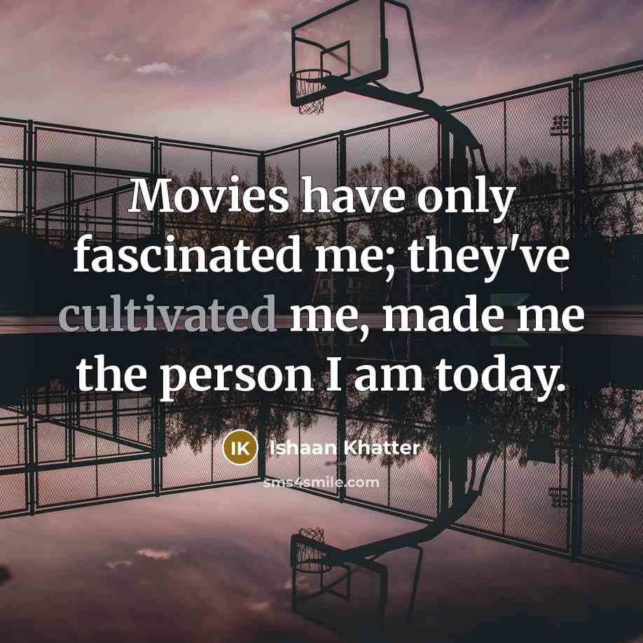 “Movies have only fascinated me; they've cultivated me, made me…” quote by Ishaan Khatter