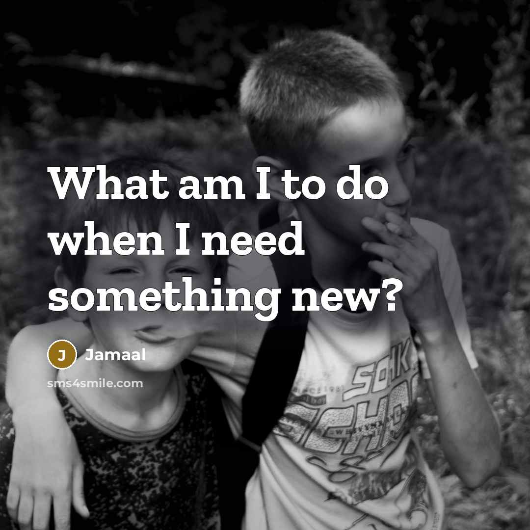“What am I to do when I need something new?…” quote by Jamaal