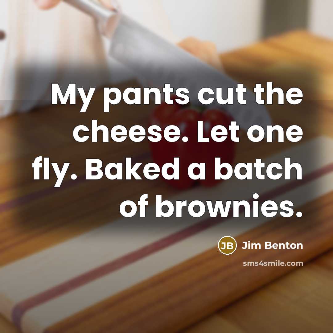 “My pants cut the cheese. Let one fly. Baked a batch of brownies.” quote by Jim Benton