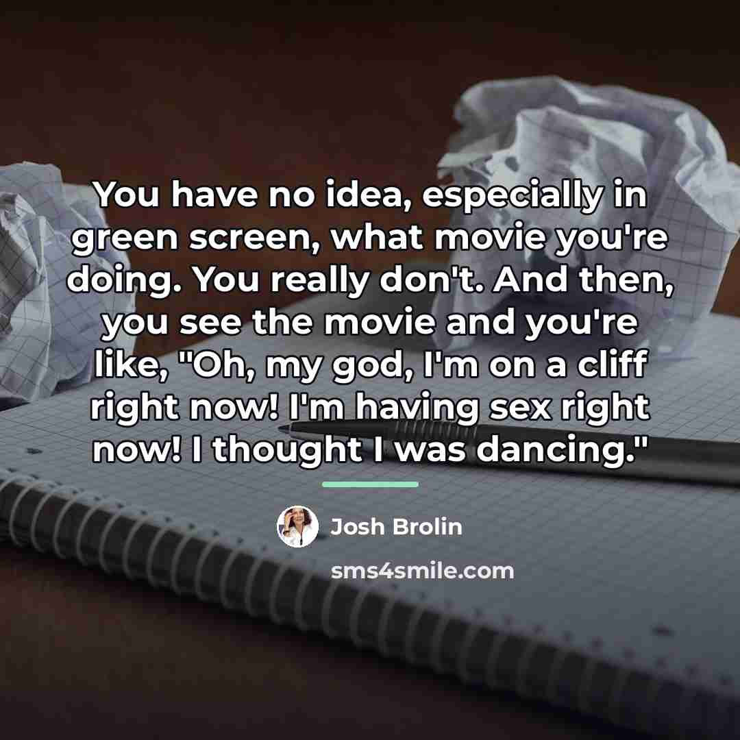 “You have no idea, especially in green screen, what movie…” quote by Josh Brolin