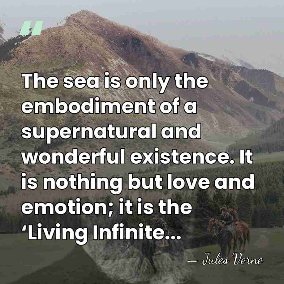 The sea is only the embodiment of a supernatural and wonderful existence.&hellip; - Jules Verne
