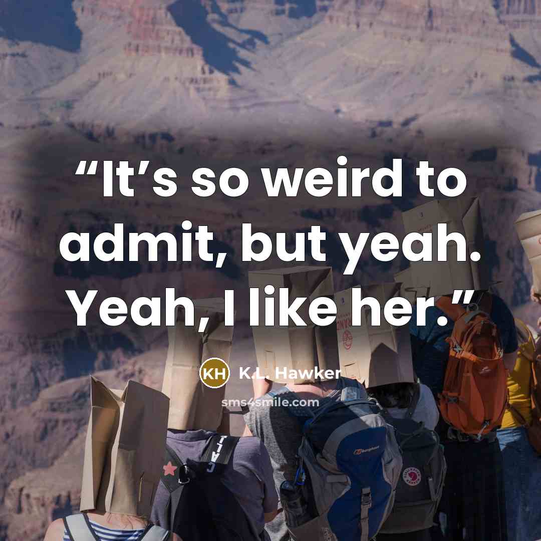 “It’s so weird to admit, but yeah. Yeah, I like her.” quote by K.L. Hawker