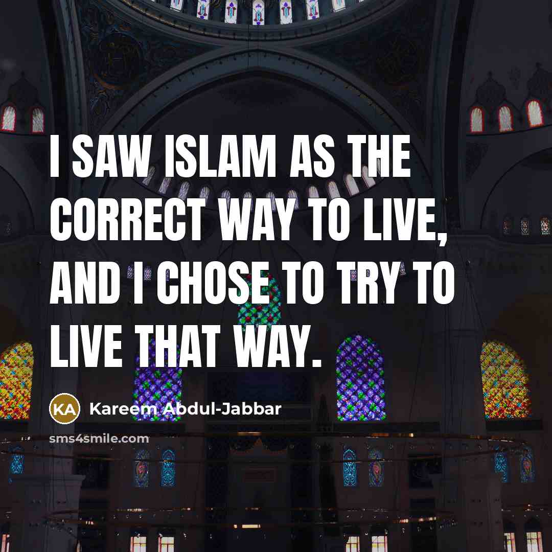 “I saw Islam as the correct way to live, and I chose to try to live that way.” quote by Kareem Abdul-Jabbar
