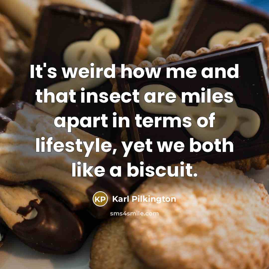 “It's weird how me and that insect are miles apart in terms of lifestyle, yet we both like a biscuit.” quote by Karl Pilkington