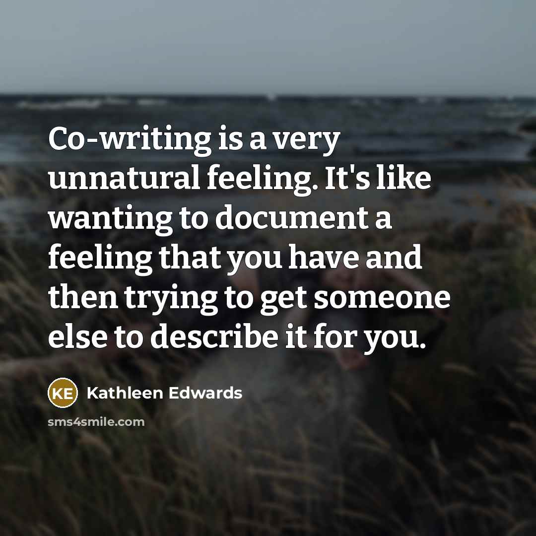 “Co-writing is a very unnatural feeling. It's like wanting to…” quote by Kathleen Edwards