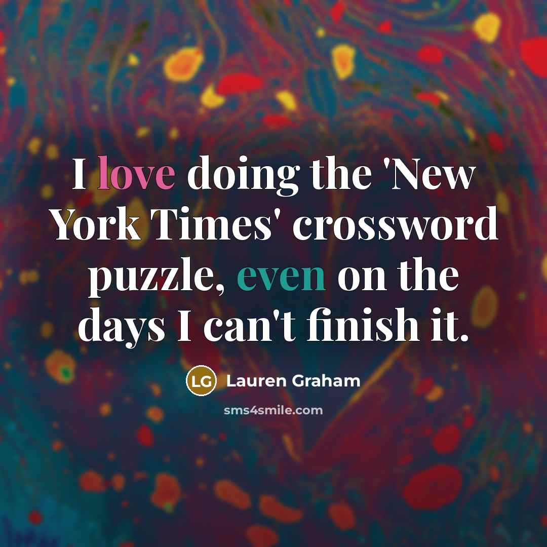 “I love doing the 'New York Times' crossword puzzle, even on the days I can't finish it.” quote by Lauren Graham