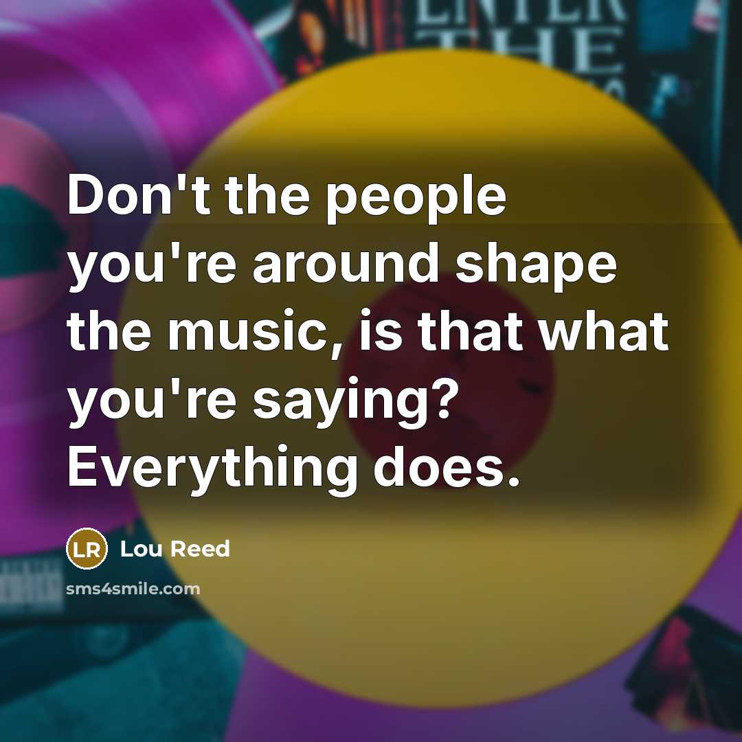 “Don't the people you're around shape the music, is that…” quote by Lou Reed