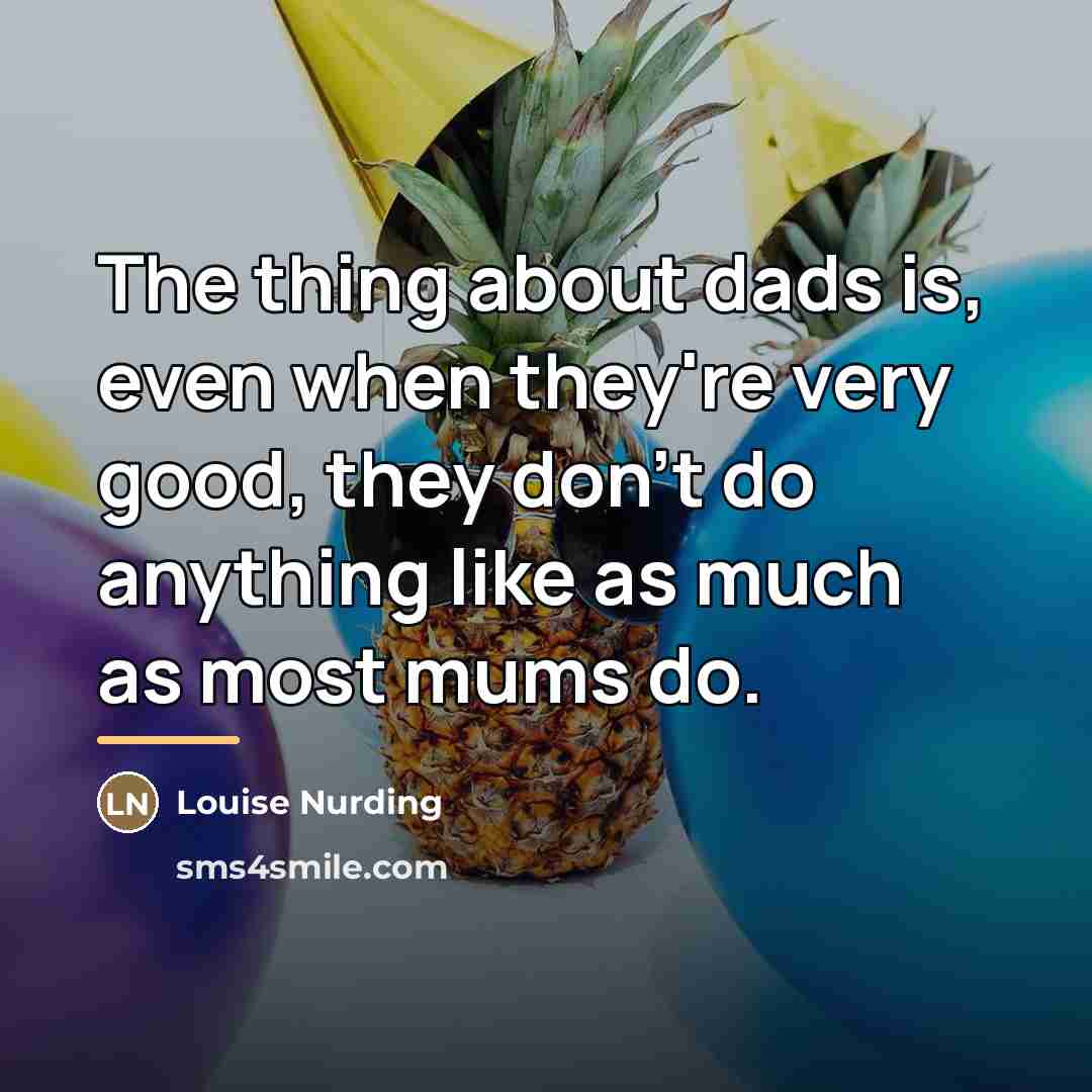 “The thing about dads is, even when they're very good,…” quote by Louise Nurding