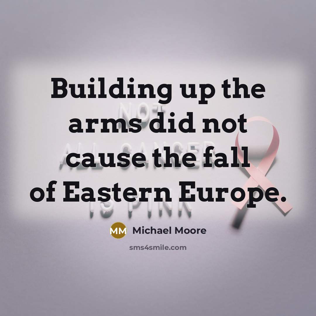 “Building up the arms did not cause the fall of…” quote by Michael Moore