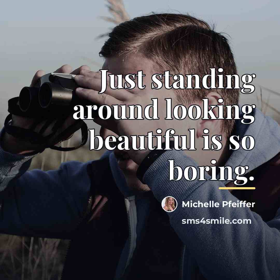 “Just standing around looking beautiful is so boring.…” quote by Michelle Pfeiffer
