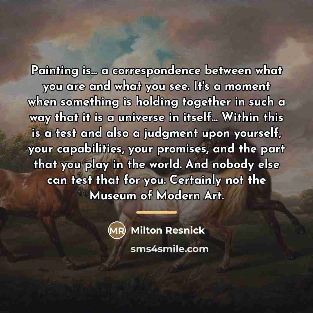 “Painting is... a correspondence between what you are and what…” quote by Milton Resnick