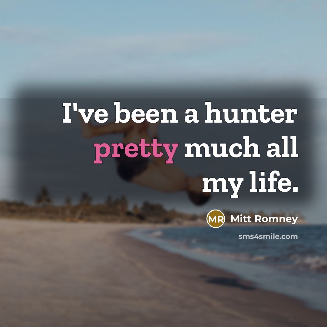 “I've been a hunter pretty much all my life.…” quote by Mitt Romney