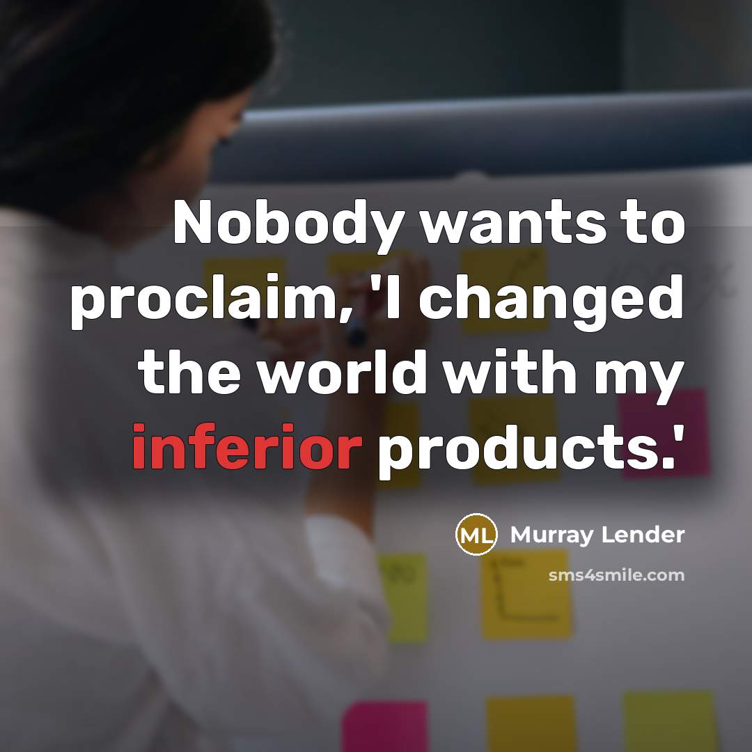 “Nobody wants to proclaim, 'I changed the world with my inferior products.'” quote by Murray Lender