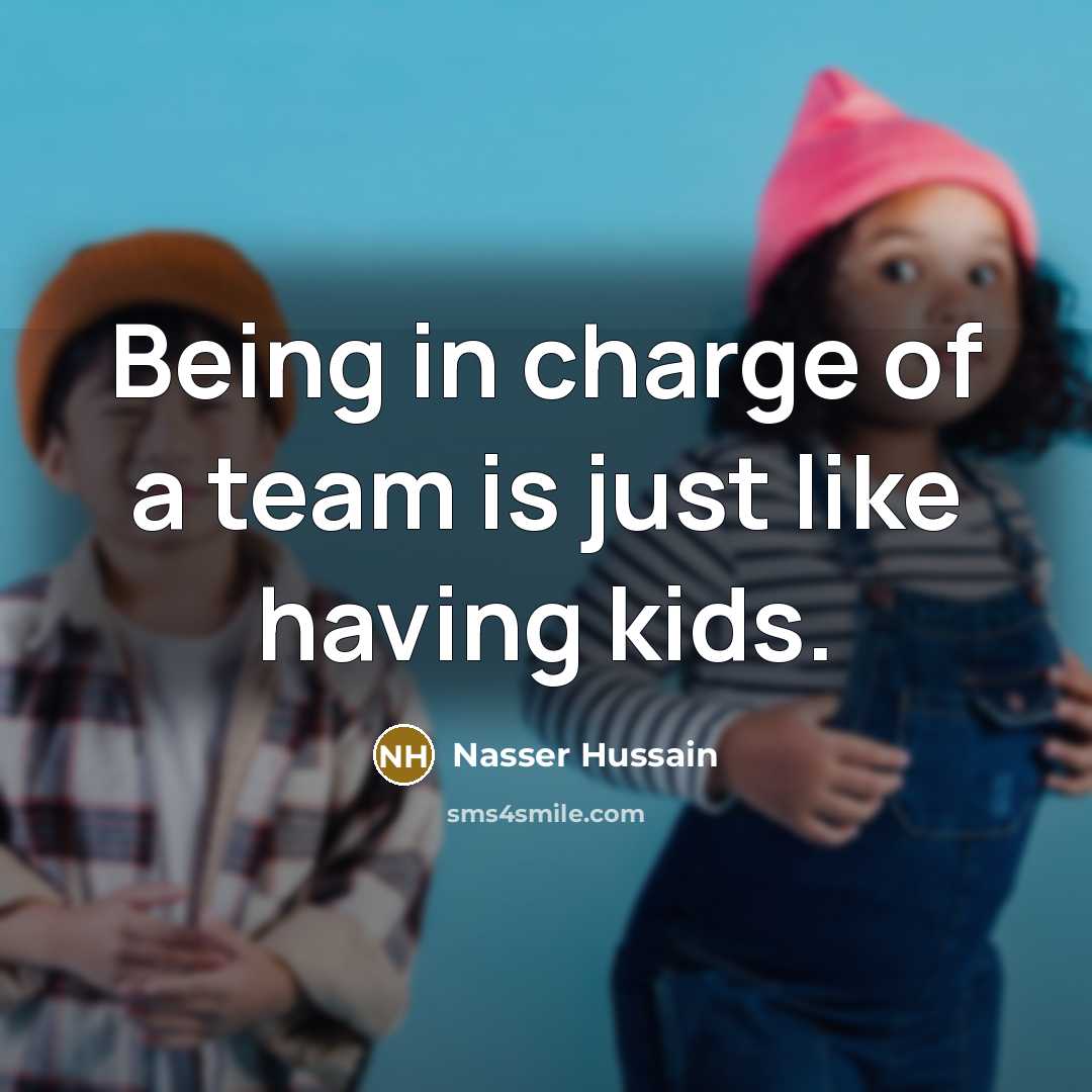 “Being in charge of a team is just like having…” quote by Nasser Hussain