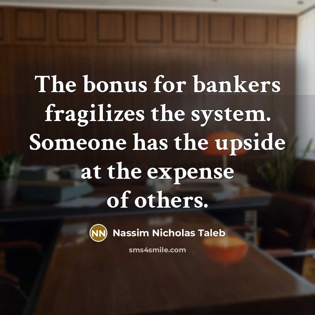 “The bonus for bankers fragilizes the system. Someone has the…” quote by Nassim Nicholas Taleb