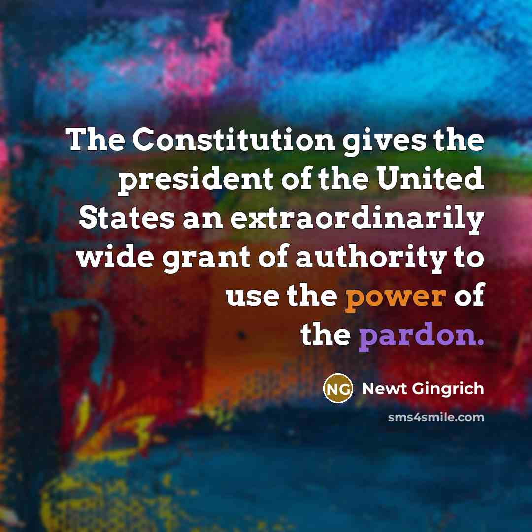 “The Constitution gives the president of the United States an…” quote by Newt Gingrich