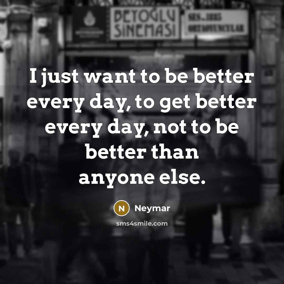 “I just want to be better every day, to get…” quote by Neymar