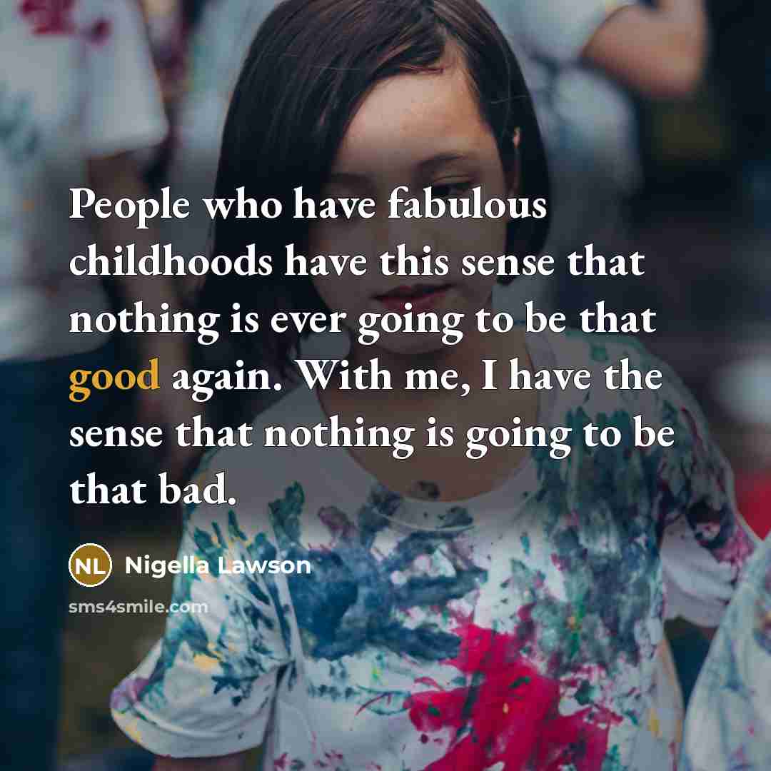 “People who have fabulous childhoods have this sense that nothing…” quote by Nigella Lawson
