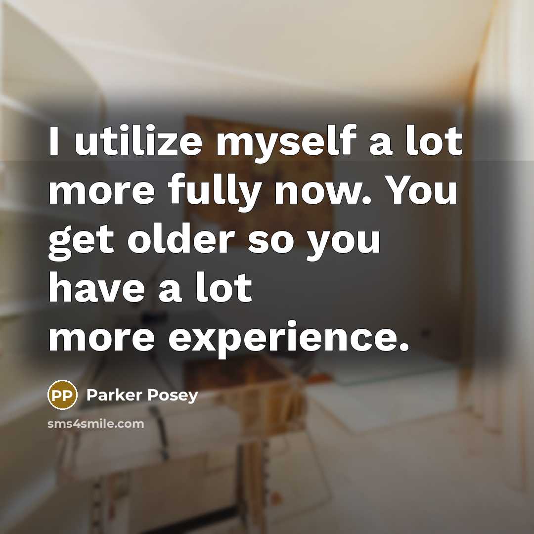 “I utilize myself a lot more fully now. You get…” quote by Parker Posey