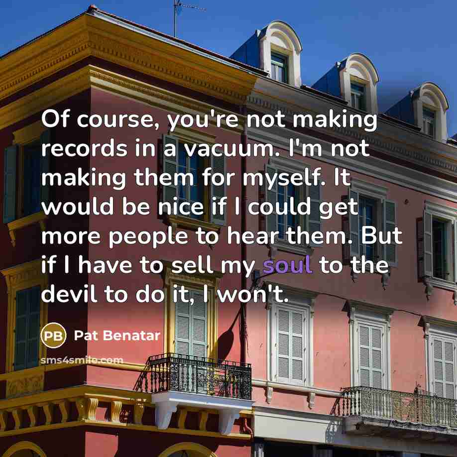 “Of course, you're not making records in a vacuum. I'm…” quote by Pat Benatar