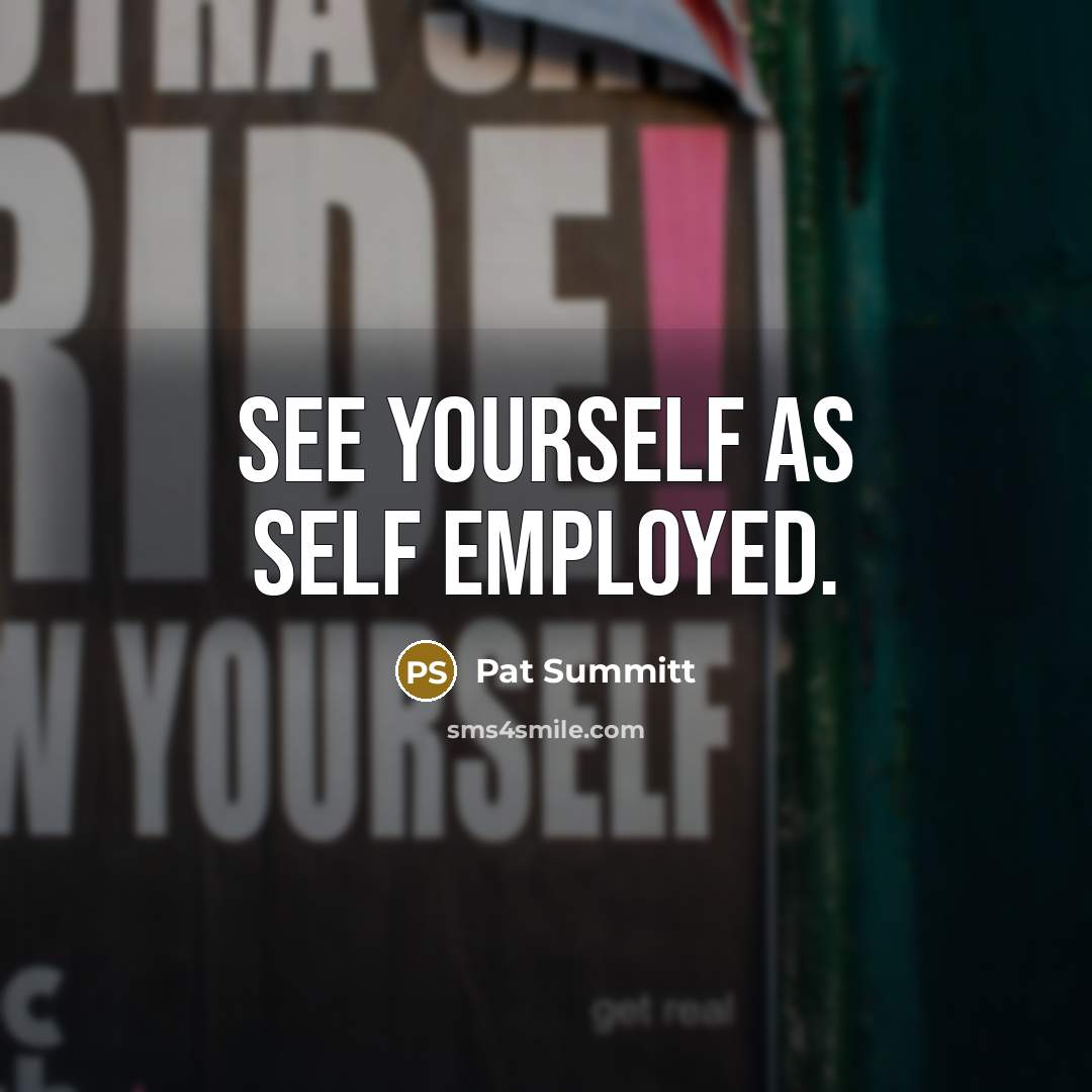 “See yourself as self employed.…” quote by Pat Summitt