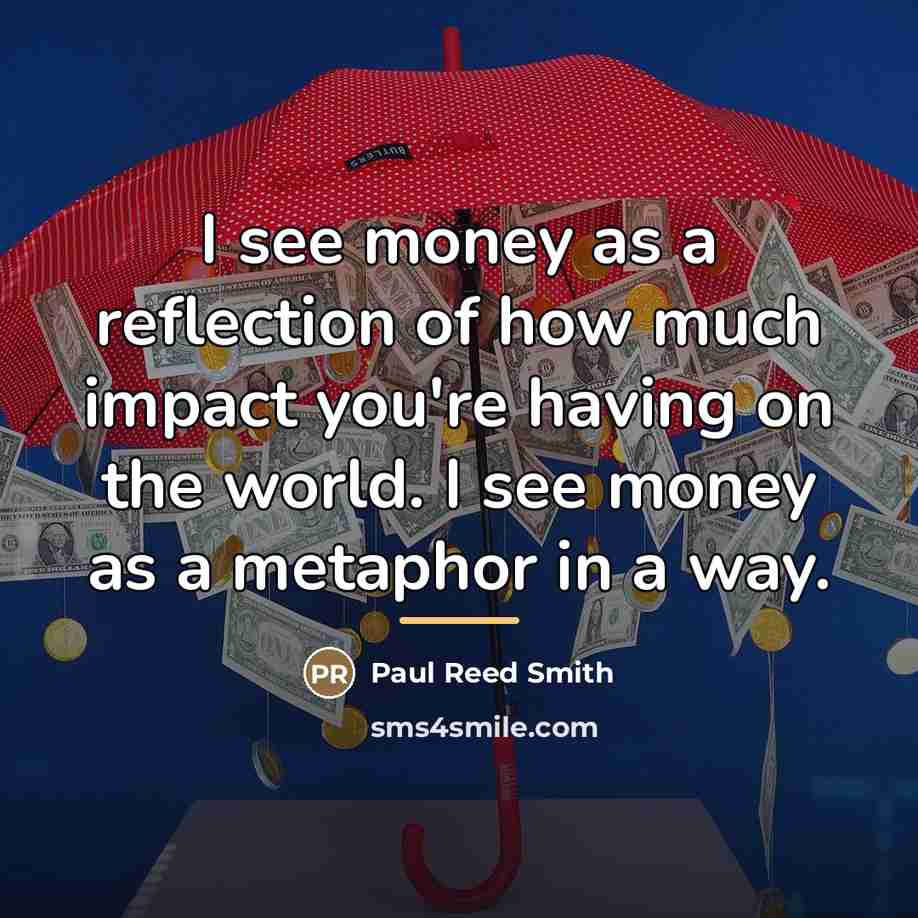 “I see money as a reflection of how much impact…” quote by Paul Reed Smith