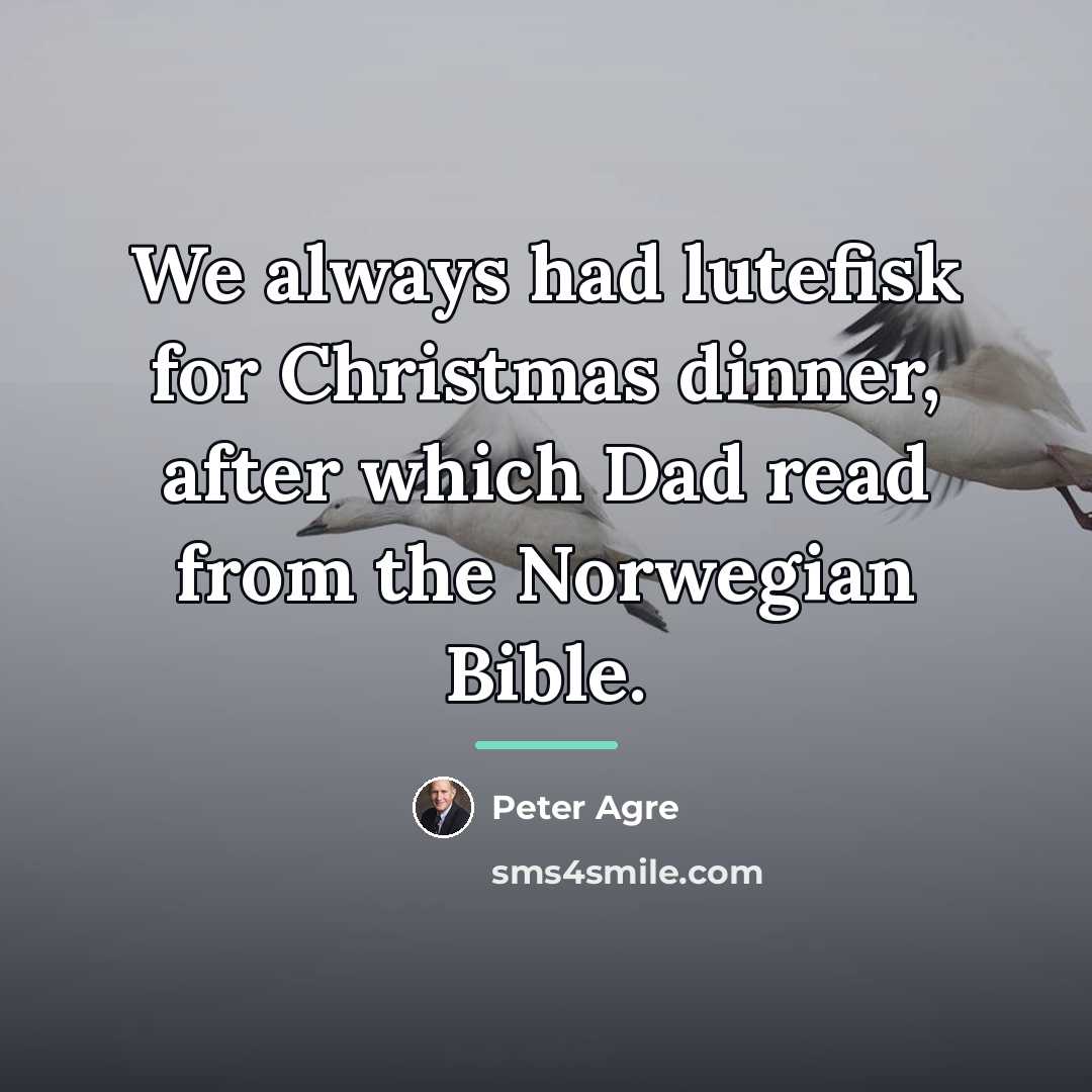 “We always had lutefisk for Christmas dinner, after which Dad…” quote by Peter Agre