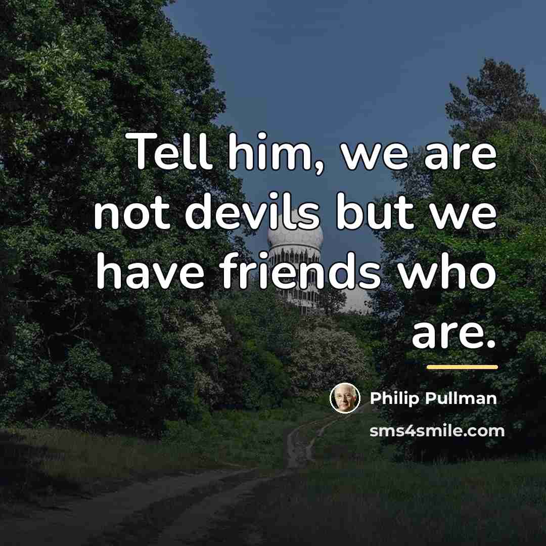 “Tell him, we are not devils but we have friends…” quote by Philip Pullman